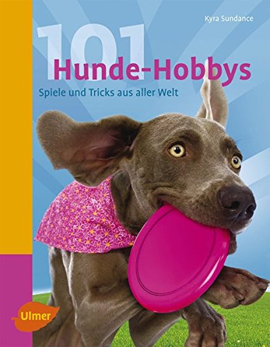 Ulmer - 101 Hunde-Hobbys. Spiele und Tricks aus aller Welt [Kyra Sundance]